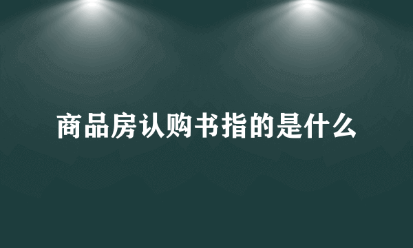 商品房认购书指的是什么