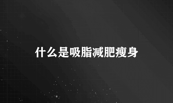 什么是吸脂减肥瘦身