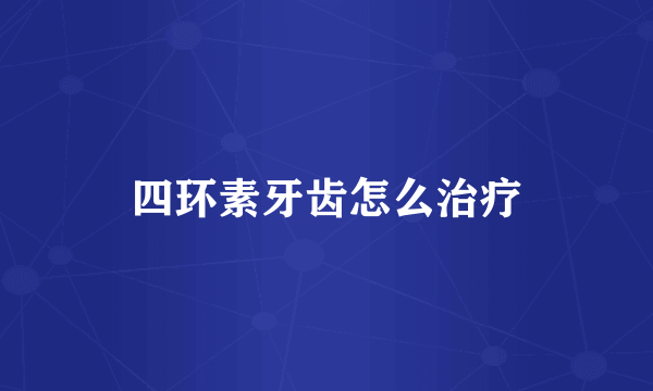 四环素牙齿怎么治疗