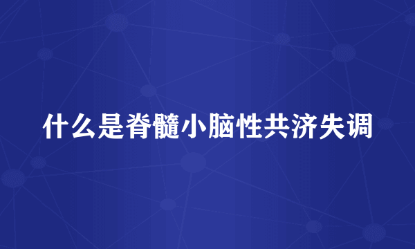 什么是脊髓小脑性共济失调