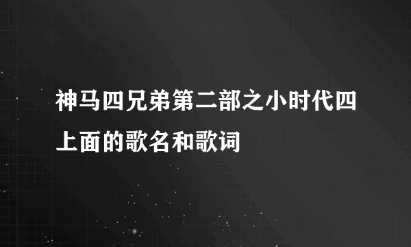 神马四兄弟第二部之小时代四上面的歌名和歌词