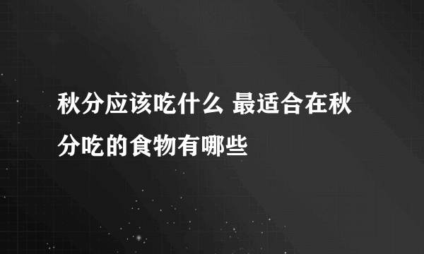 秋分应该吃什么 最适合在秋分吃的食物有哪些