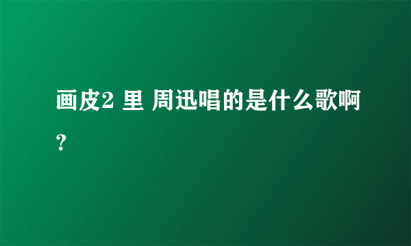 画皮2 里 周迅唱的是什么歌啊？