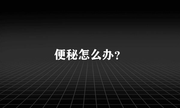 便秘怎么办？