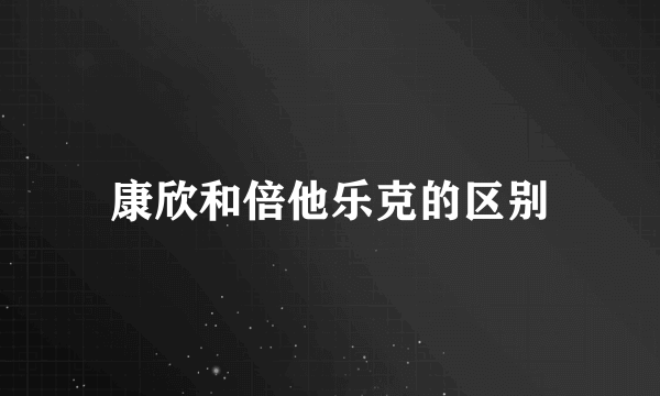 康欣和倍他乐克的区别