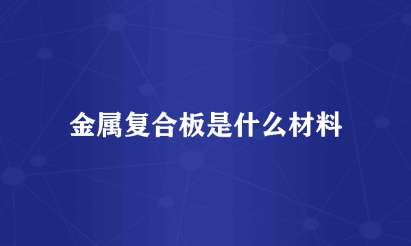 金属复合板是什么材料