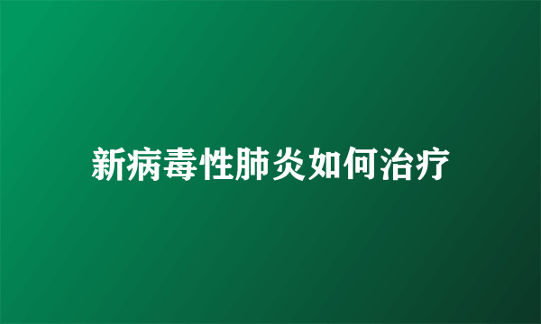 新病毒性肺炎如何治疗