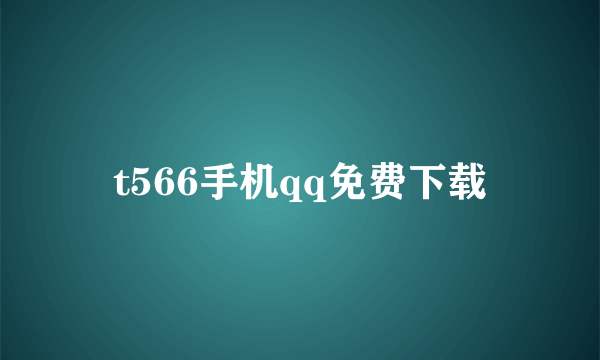 t566手机qq免费下载