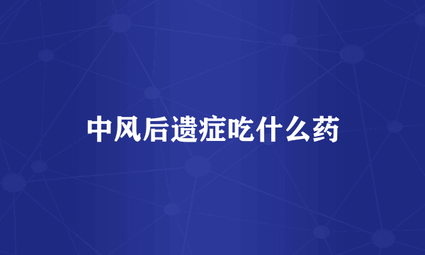 中风后遗症吃什么药
