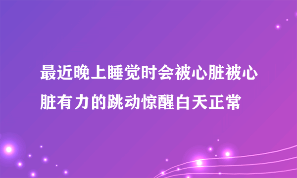 最近晚上睡觉时会被心脏被心脏有力的跳动惊醒白天正常