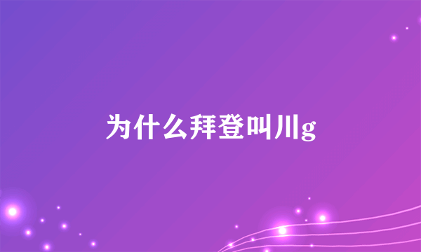 为什么拜登叫川g