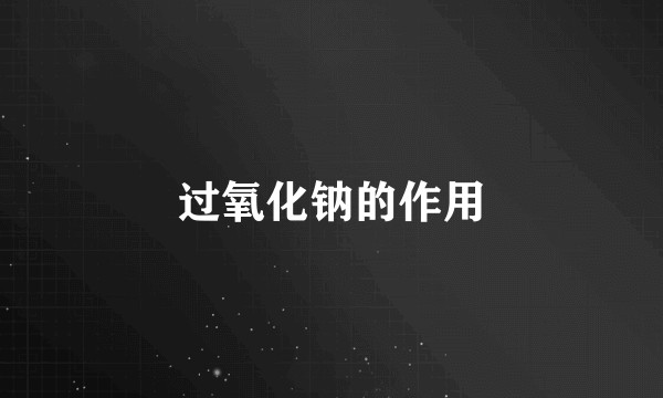 过氧化钠的作用