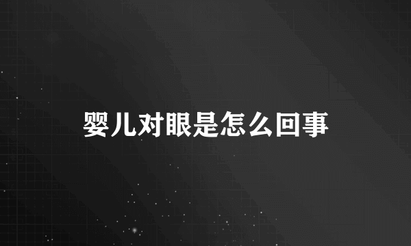 婴儿对眼是怎么回事