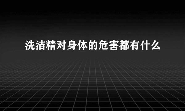 洗洁精对身体的危害都有什么