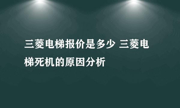 三菱电梯报价是多少 三菱电梯死机的原因分析