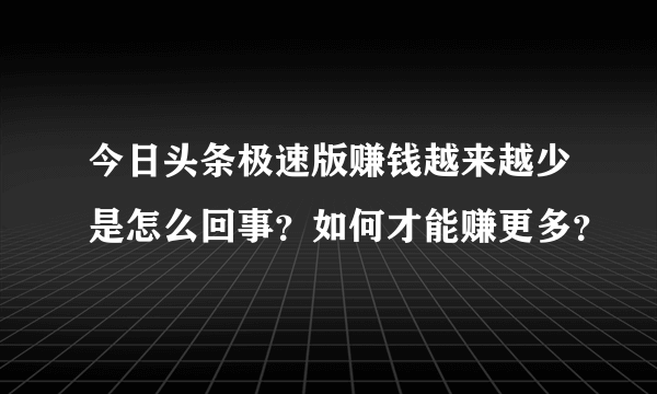 今日头条极速版赚钱越来越少是怎么回事？如何才能赚更多？