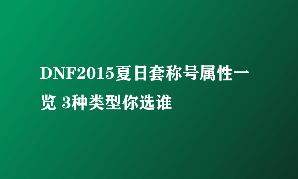 DNF2015夏日套称号属性一览 3种类型你选谁