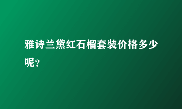 雅诗兰黛红石榴套装价格多少呢？