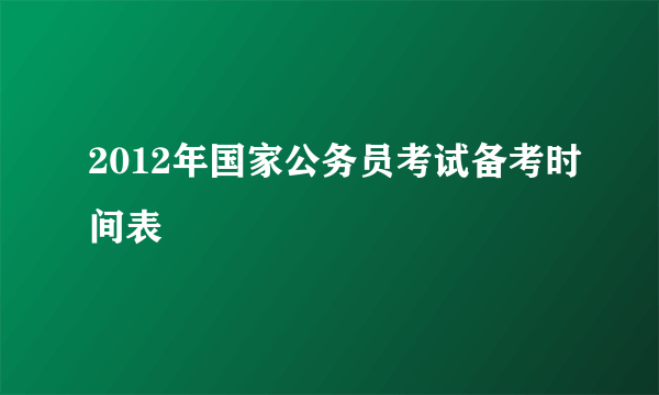 2012年国家公务员考试备考时间表
