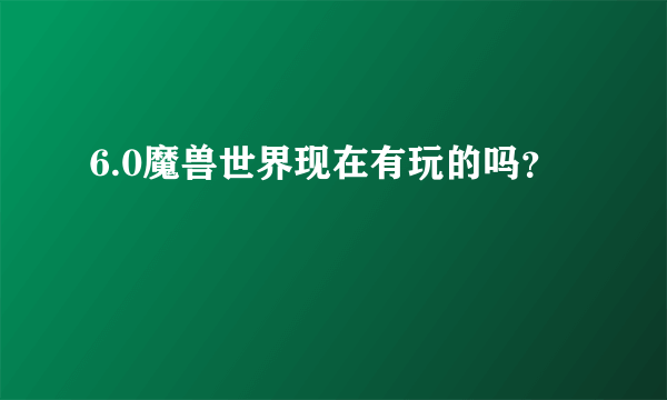 6.0魔兽世界现在有玩的吗？