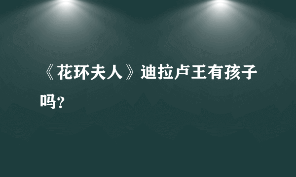 《花环夫人》迪拉卢王有孩子吗？