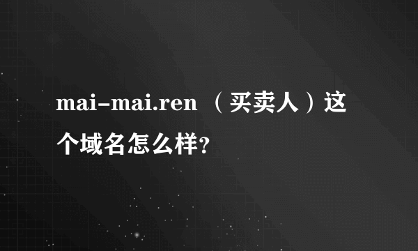 mai-mai.ren （买卖人）这个域名怎么样？