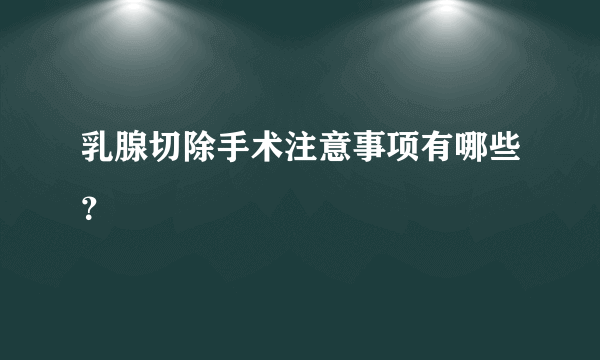 乳腺切除手术注意事项有哪些？