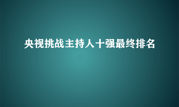 央视挑战主持人十强最终排名