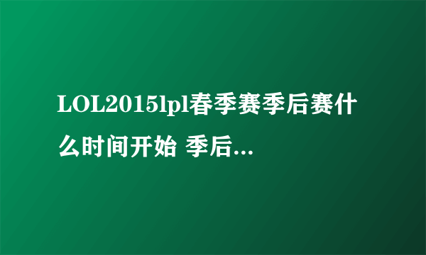 LOL2015lpl春季赛季后赛什么时间开始 季后赛与晋级赛赛程