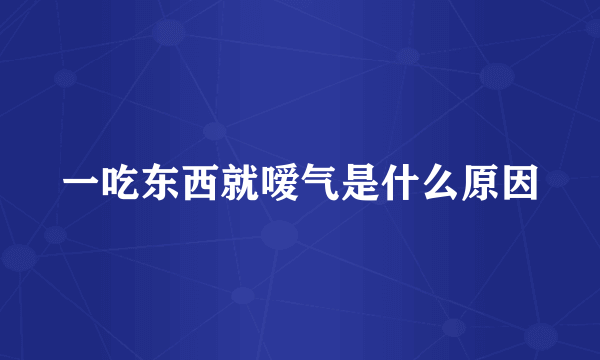一吃东西就嗳气是什么原因