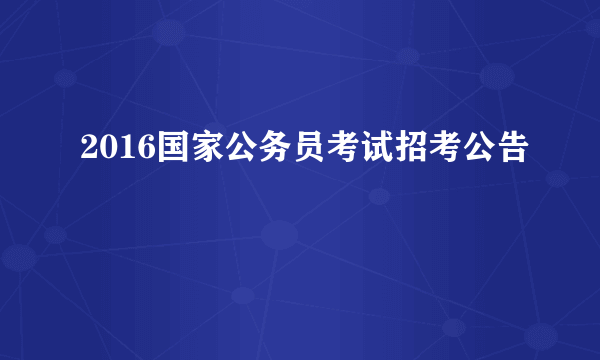 2016国家公务员考试招考公告
