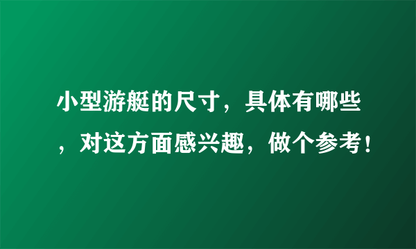 小型游艇的尺寸，具体有哪些，对这方面感兴趣，做个参考！
