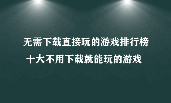 无需下载直接玩的游戏排行榜 十大不用下载就能玩的游戏