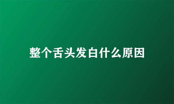 整个舌头发白什么原因