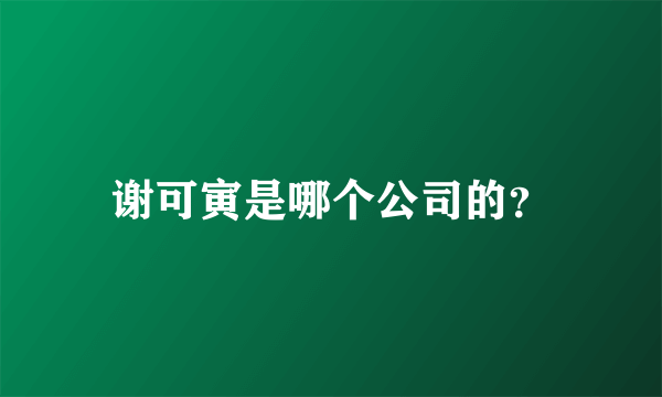 谢可寅是哪个公司的？