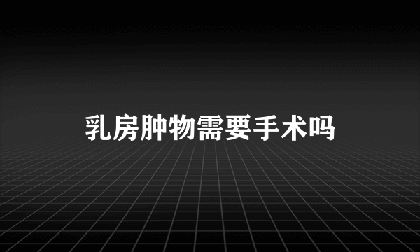 乳房肿物需要手术吗