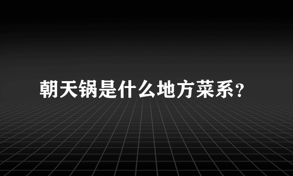 朝天锅是什么地方菜系？