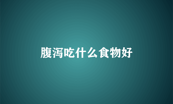 腹泻吃什么食物好