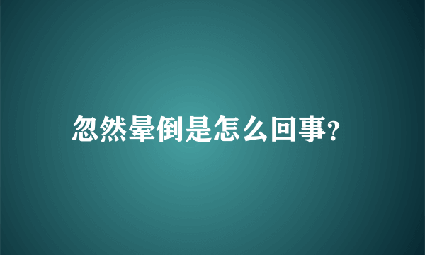 忽然晕倒是怎么回事？