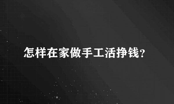 怎样在家做手工活挣钱？