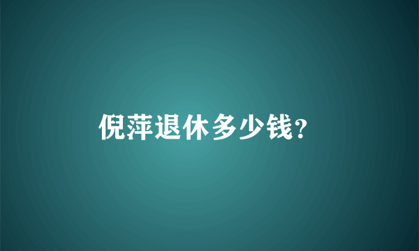 倪萍退休多少钱？