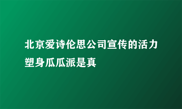 北京爱诗伦思公司宣传的活力塑身瓜瓜派是真
