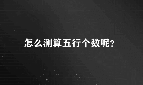 怎么测算五行个数呢？