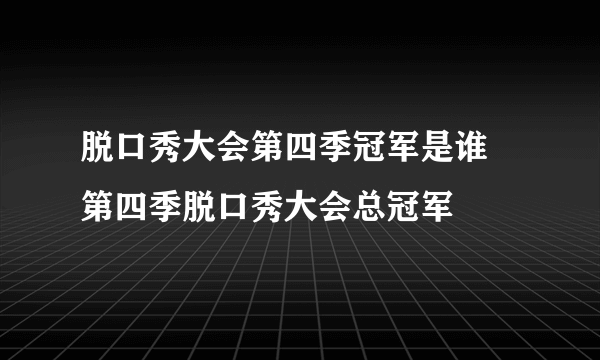 脱口秀大会第四季冠军是谁 第四季脱口秀大会总冠军