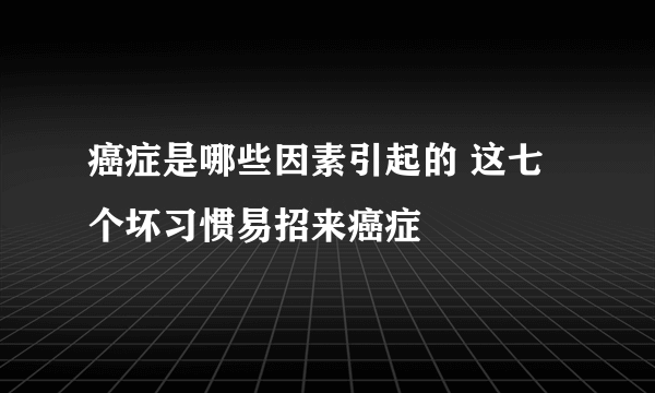 癌症是哪些因素引起的 这七个坏习惯易招来癌症