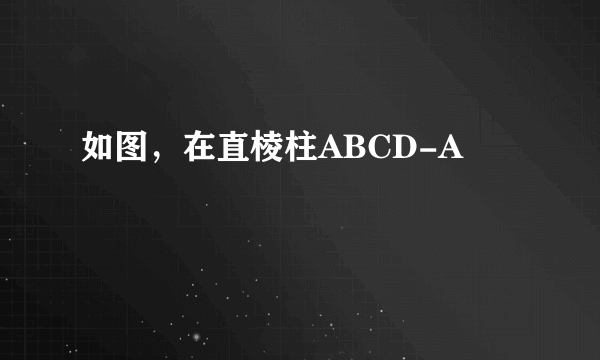 如图，在直棱柱ABCD-A