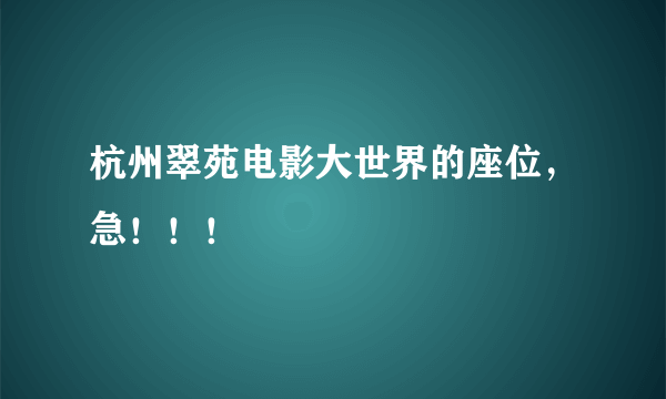 杭州翠苑电影大世界的座位，急！！！