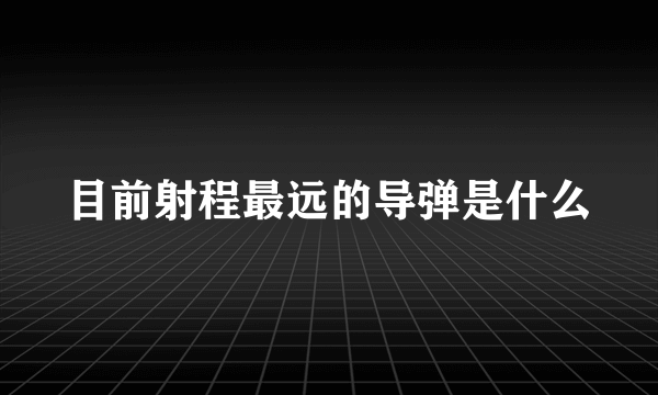目前射程最远的导弹是什么
