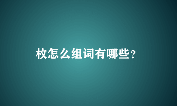 枚怎么组词有哪些？