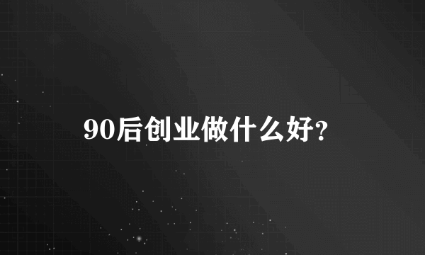 90后创业做什么好？